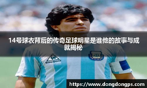 14号球衣背后的传奇足球明星是谁他的故事与成就揭秘